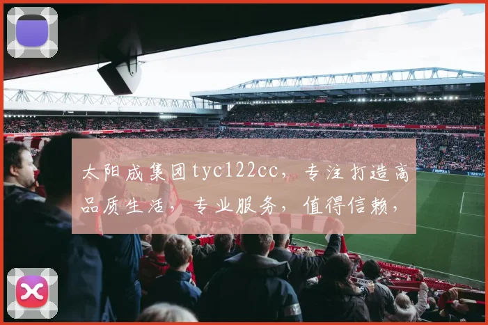 太阳成集团tyc122cc，专注打造高品质生活，专业服务，值得信赖，行业领先。
