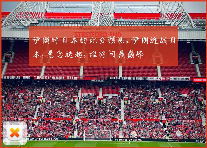 伊朗对日本的比分预测,伊朗迎战日本,悬念迭起,谁将问鼎巅峰