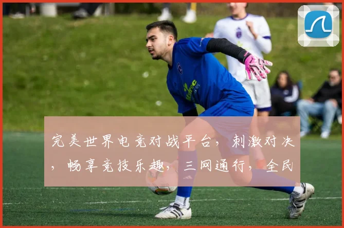 完美世界电竞对战平台，刺激对决，畅享竞技乐趣，三网通行，全民竞技盛典，一触即发
