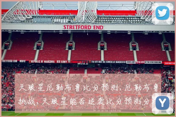 天狼星厄勒布鲁比分预测,厄勒布鲁挑战,天狼星能否逆袭比分预测分析
