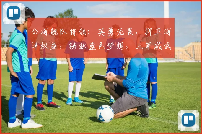公海舰队将领：英勇无畏，捍卫海洋权益，铸就蓝色梦想，三军威武，共筑和平基石。