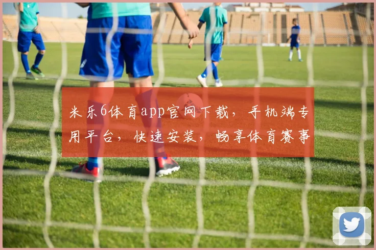 米乐6体育app官网下载，手机端专用平台，快速安装，畅享体育赛事